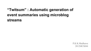 “Twitsum” : Automatic generation of
event summaries using microblog
streams
P.K.K.Madhawa
2012MCS044
 