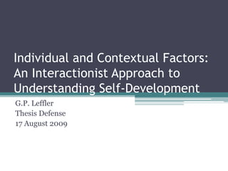 Individual and Contextual Factors: An Interactionist Approach to Understanding Self-Development G.P. Leffler Thesis Defense 17 August 2009 