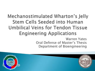 Mechanostimulated Wharton’s Jelly Stem Cells Seeded into Human Umbilical Veins for Tendon Tissue Engineering Applications Warren Yates Oral Defense of Master’s Thesis Department of Bioengineering 