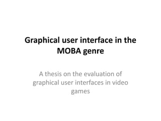 Graphical user interface in the
        MOBA genre

    A thesis on the evaluation of
  graphical user interfaces in video
               games
 