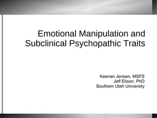 Emotional Manipulation and Subclinical Psychopathic Traits Keenan Jensen, MSFS Jeff Elison, PhD Southern Utah University 