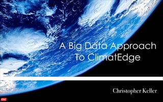 A Big Data Approach
To ClimatEdge

Christopher Keller

 