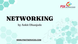 NETWORKING
by Ankit Dhanjode
WWW.PSKITSERVICES.COM
 