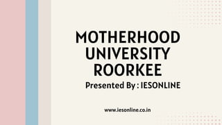 MOTHERHOOD
UNIVERSITY
ROORKEE
Presented By : IESONLINE
www.iesonline.co.in
 