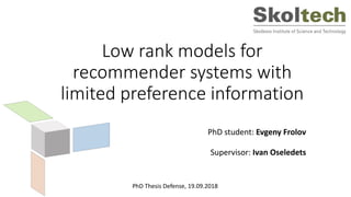 Low rank models for
recommender systems with
limited preference information
PhD student: Evgeny Frolov
Supervisor: Ivan Oseledets
PhD Thesis Defense, 19.09.2018
 