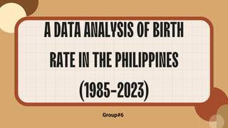 ADATAANALYSISOFBIRTH
RATEINTHEPHILIPPINES
(1985-2023)
Group#6
 