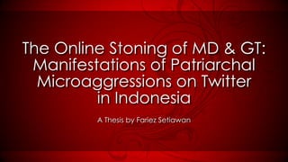 The Online Stoning of MD & GT:
 Manifestations of Patriarchal
  Microaggressions on Twitter
         in Indonesia
         A Thesis by Fariez Setiawan
 