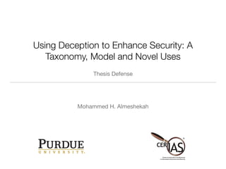 Using Deception to Enhance Security: A
Taxonomy, Model and Novel Uses
Mohammed H. Almeshekah
Thesis Defense
 