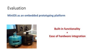Evaluation
MiniOS as an embedded prototyping platform
Built-in functionality
+
Ease of hardware integration
 