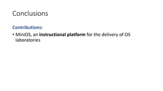 Conclusions
Contributions:
• MiniOS, an instructional platform for the delivery of OS
laboratories
 