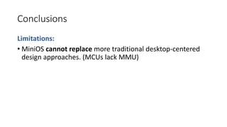 Conclusions
Limitations:
• MiniOS cannot replace more traditional desktop-centered
design approaches. (MCUs lack MMU)
 