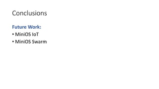 Conclusions
Future Work:
• MiniOS IoT
• MiniOS Swarm
 