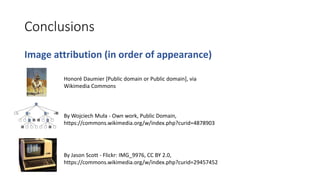 Conclusions
Image attribution (in order of appearance)
By Jason Scott - Flickr: IMG_9976, CC BY 2.0,
https://commons.wikimedia.org/w/index.php?curid=29457452
Honoré Daumier [Public domain or Public domain], via
Wikimedia Commons
By Wojciech Muła - Own work, Public Domain,
https://commons.wikimedia.org/w/index.php?curid=4878903
 