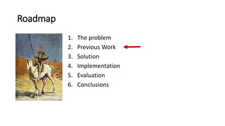 Roadmap
1. The problem
2. Previous Work
3. Solution
4. Implementation
5. Evaluation
6. Conclusions
 