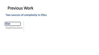 Size
Sophistication
Two sources of complexity in OSes
Previous Work
 