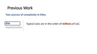 Typical sizes are in the order of millions of LoC.Size
Sophistication
Previous Work
Two sources of complexity in OSes
 