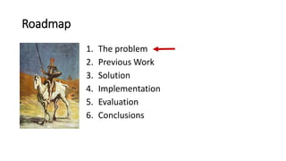 Roadmap
1. The problem
2. Previous Work
3. Solution
4. Implementation
5. Evaluation
6. Conclusions
 