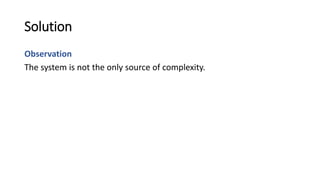 Solution
Observation
The system is not the only source of complexity.
 