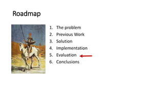 Roadmap
1. The problem
2. Previous Work
3. Solution
4. Implementation
5. Evaluation
6. Conclusions
 