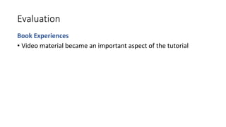 Evaluation
Book Experiences
• Video material became an important aspect of the tutorial
 