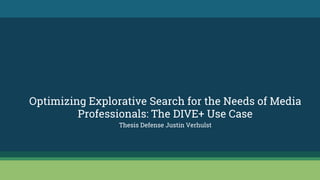 Optimizing Explorative Search for the Needs of Media
Professionals: The DIVE+ Use Case
Thesis Defense Justin Verhulst
 