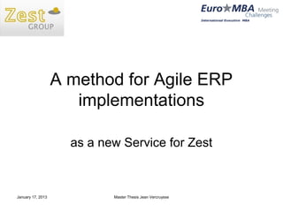 A method for Agile ERP
                      implementations

                     as a new Service for Zest



January 17, 2013            Master Thesis Jean Vercruysse
 