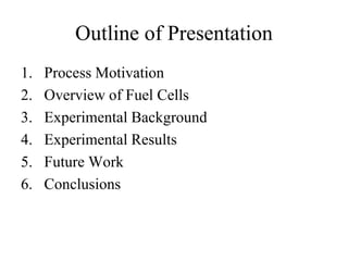 Outline of Presentation
1. Process Motivation
2. Overview of Fuel Cells
3. Experimental Background
4. Experimental Results
5. Future Work
6. Conclusions
 