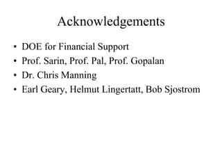 Acknowledgements
• DOE for Financial Support
• Prof. Sarin, Prof. Pal, Prof. Gopalan
• Dr. Chris Manning
• Earl Geary, Helmut Lingertatt, Bob Sjostrom
 