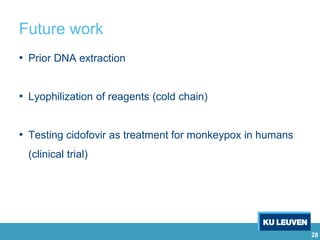 28
Future work
• Prior DNA extraction
• Lyophilization of reagents (cold chain)
• Testing cidofovir as treatment for monkeypox in humans
(clinical trial)
 