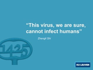 “This virus, we are sure,
cannot infect humans”
Zhengli Shi
 