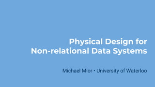 Physical Design for
Non-relational Data Systems
Michael Mior • University of Waterloo
 