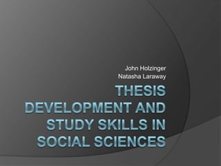 Thesis Development and Study Skills in Social Sciences John Holzinger Natasha Laraway 