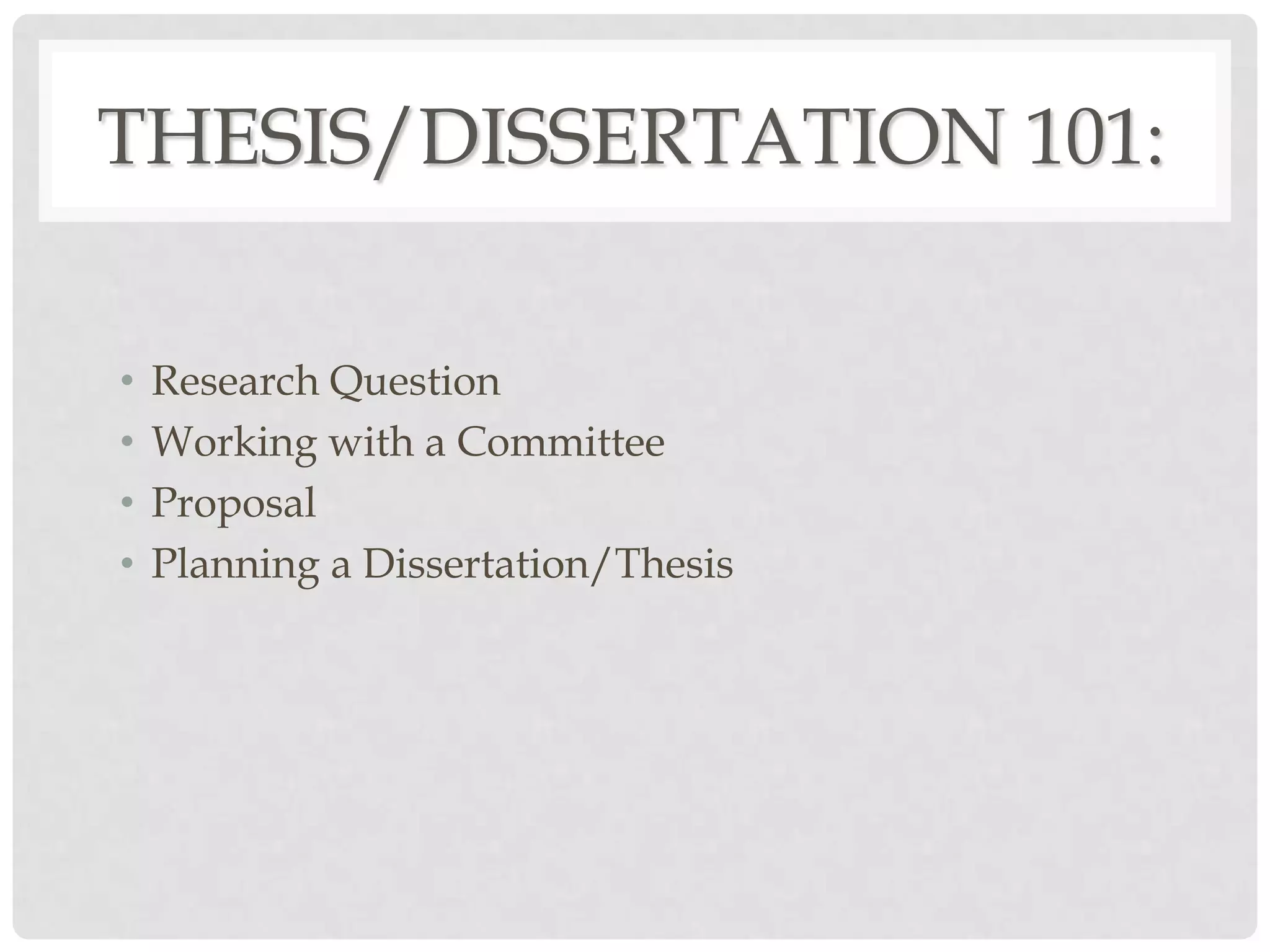 THESIS/DISSERTATION 101:

•   Research Question
•   Working with a Committee
•   Proposal
•   Planning a Dissertation/Thesis
 