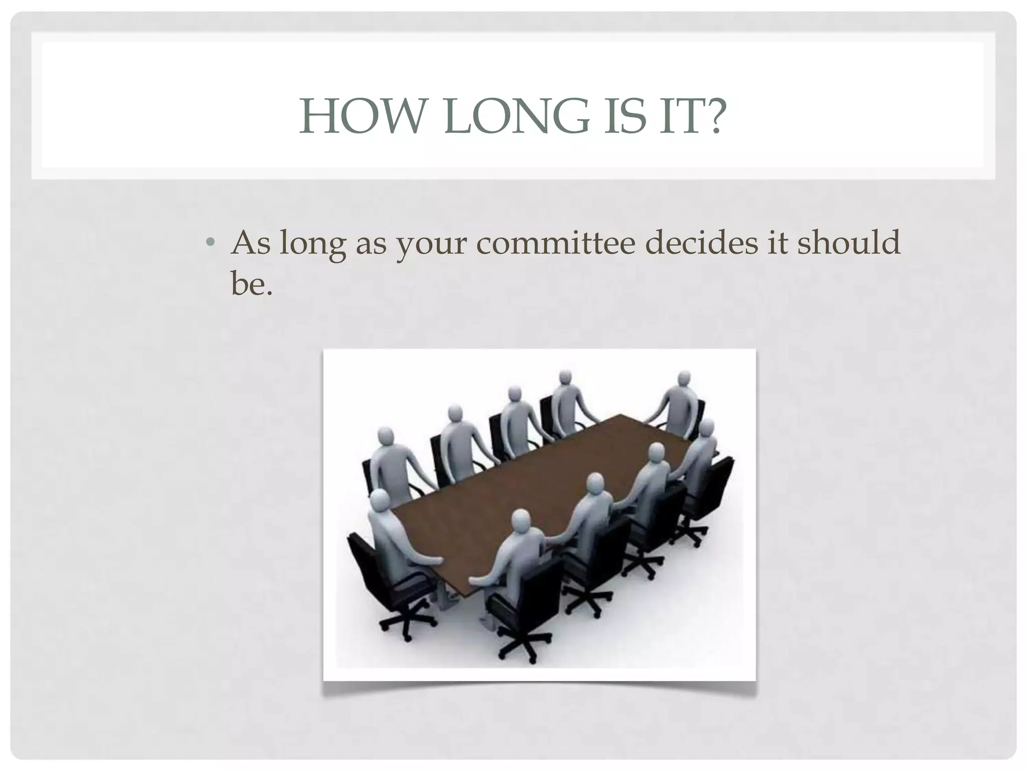 HOW LONG IS IT?

• As long as your committee decides it should
  be.
 