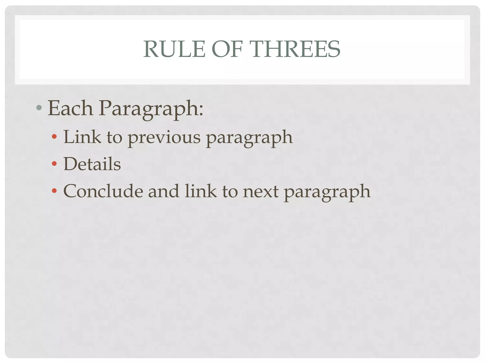 RULE OF THREES

• Each Paragraph:
 • Link to previous paragraph
 • Details
 • Conclude and link to next paragraph
 