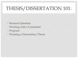 THESIS/DISSERTATION 101:

•   Research Question
•   Working with a Committee
•   Proposal
•   Planning a Dissertation/Thesis
 