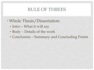 RULE OF THREES

• Whole Thesis/Dissertation:
 • Intro – What it will say
 • Body – Details of the work
 • Conclusion – Summary and Concluding Points
 