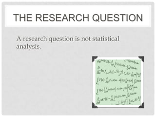 THE RESEARCH QUESTION

A research question is not statistical
analysis.
 
