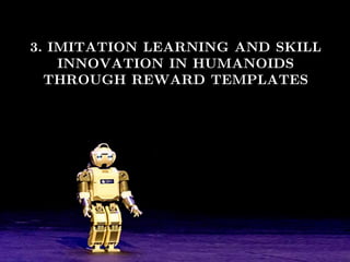 Miguel González-Fierro | Humanoid Robot Control of Complex Postural Tasks based on Learning from Demonstration 17
3. IMITATION LEARNING AND SKILL
INNOVATION IN HUMANOIDS
THROUGH REWARD TEMPLATES
 
