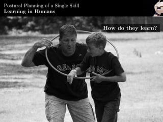 Miguel González-Fierro | Humanoid Robot Control of Complex Postural Tasks based on Learning from Demonstration 18
Postural Planning of a Single Skill
Learning in Humans
How do they learn?
 