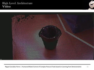 Miguel González-Fierro | Humanoid Robot Control of Complex Postural Tasks based on Learning from Demonstration 55
High Level Architecture
Video
 