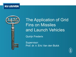 The Application of Grid
Fins on Missiles
and Launch Vehicles
Quirijn Frederix
Supervisor:
Prof. dr. ir. Eric Van den Bulck
 