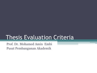 Thesis Evaluation Criteria
Prof. Dr. Mohamed Amin Embi
Pusat Pembangunan Akademik
 