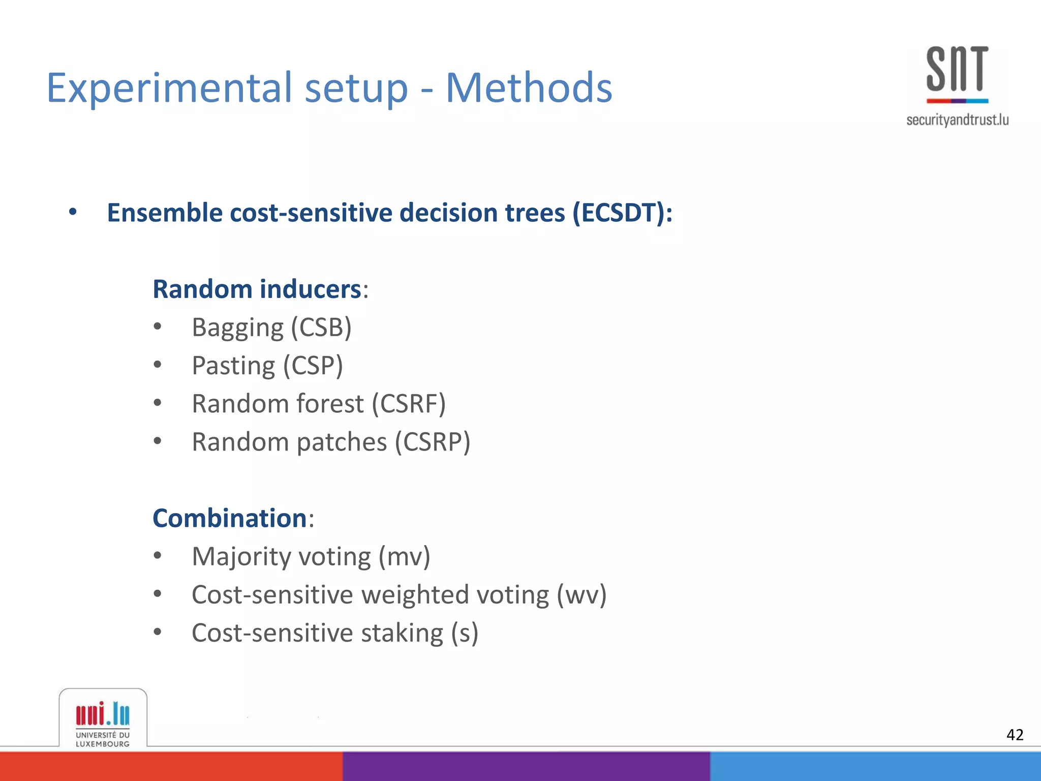 • Ensemble cost-sensitive decision trees (ECSDT):
Random inducers:
• Bagging (CSB)
• Pasting (CSP)
• Random forest (CSRF)
• Random patches (CSRP)
Combination:
• Majority voting (mv)
• Cost-sensitive weighted voting (wv)
• Cost-sensitive staking (s)
Experimental setup - Methods
42
 