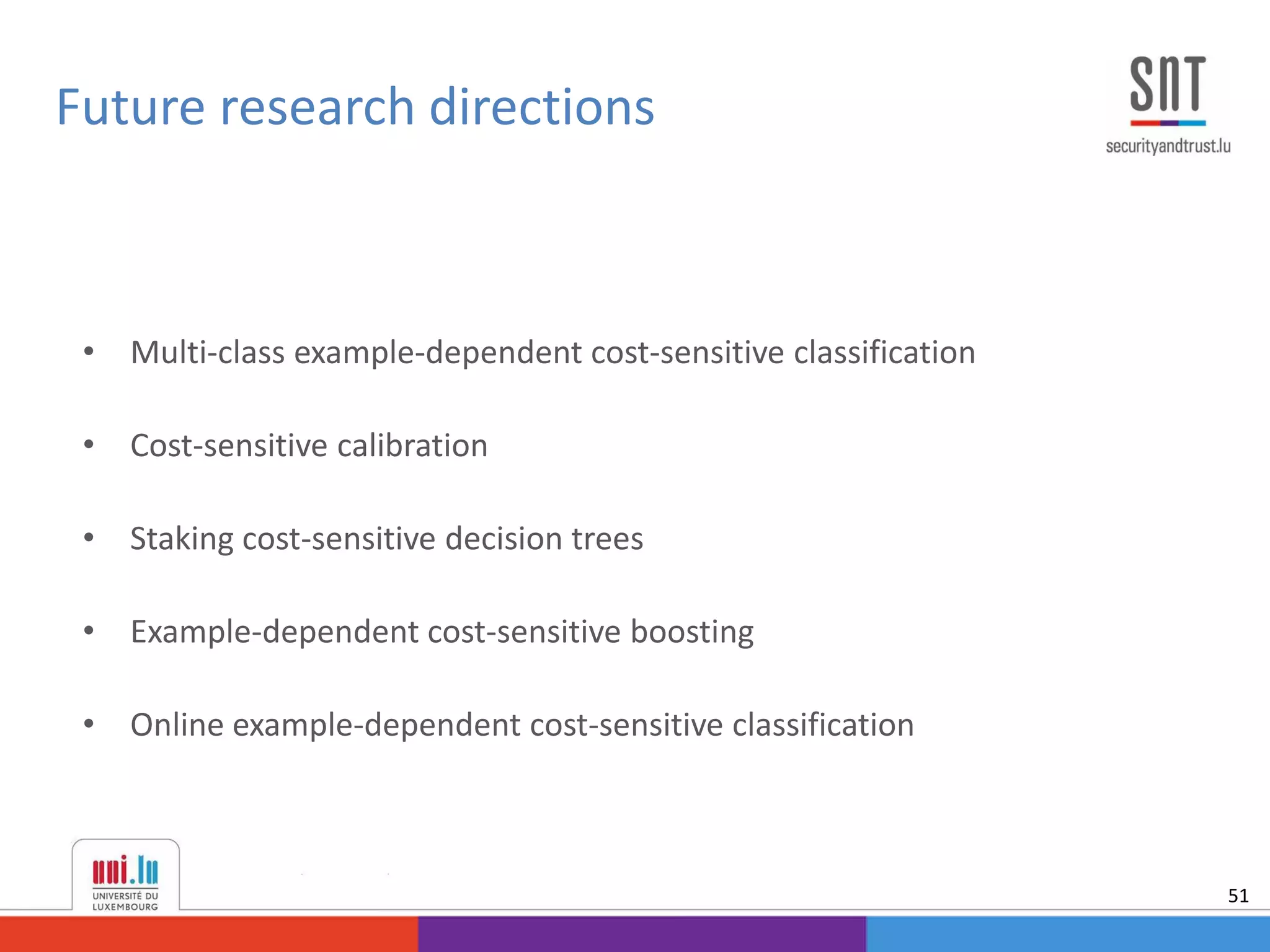 • Multi-class example-dependent cost-sensitive classification
• Cost-sensitive calibration
• Staking cost-sensitive decision trees
• Example-dependent cost-sensitive boosting
• Online example-dependent cost-sensitive classification
Future research directions
51
 