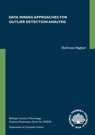 DATA MINING APPROACHES FOR
OUTLIER DETECTION ANALYSIS
Shahrooz Abghari
Blekinge Institute of Technology
Doctoral Dissertation Series No. 2020:09
Department of Computer Science
 