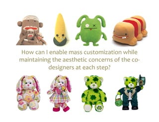 How	
  can	
  I	
  enable	
  mass	
  customization	
  while	
  
maintaining	
  the	
  aesthetic	
  concerns	
  of	
  the	
  co-­‐
                 designers	
  at	
  each	
  step?	
  
 
