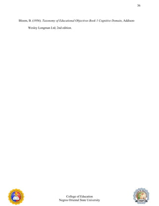 36
Bloom, B. (1956). Taxonomy of Educational Objectives Book 1 Cognitive Domain, Addison-
Wesley Longman Ltd; 2nd edition.
College of Education
Negros Oriental State University
 