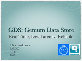 GDS: Genium Data Store
Real Time, Low Latency, Reliable!
Iuliia Proskurnia!
EMDC!
KTH!
2013!
 