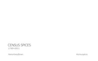 CENSUS SPICES
1790-2011
#censusspicesHanna Kang-Brown
 